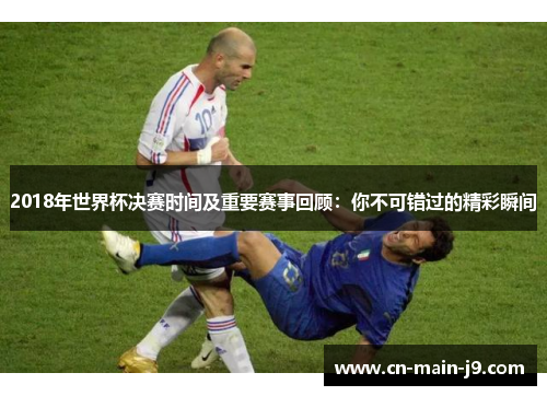 2018年世界杯决赛时间及重要赛事回顾：你不可错过的精彩瞬间