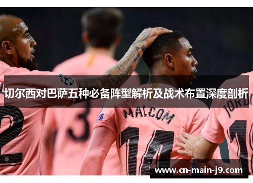 切尔西对巴萨五种必备阵型解析及战术布置深度剖析