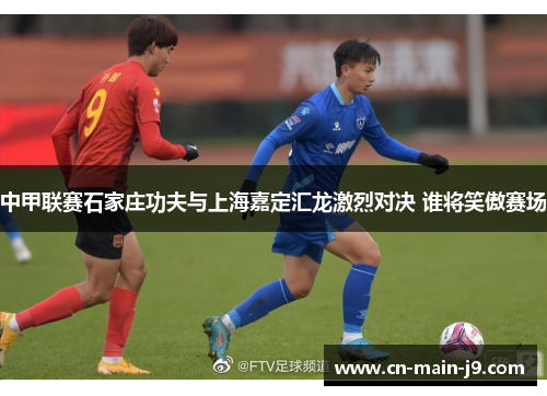 中甲联赛石家庄功夫与上海嘉定汇龙激烈对决 谁将笑傲赛场
