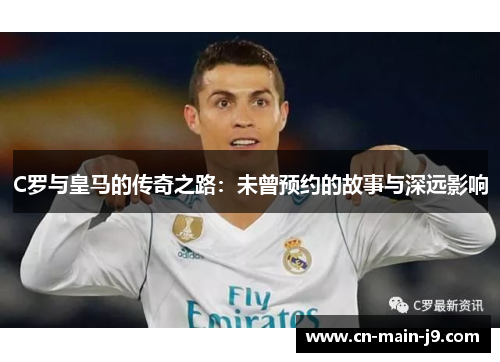 C罗与皇马的传奇之路：未曾预约的故事与深远影响