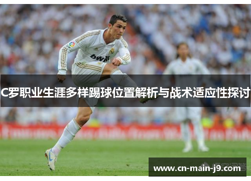 C罗职业生涯多样踢球位置解析与战术适应性探讨