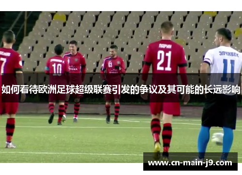 如何看待欧洲足球超级联赛引发的争议及其可能的长远影响