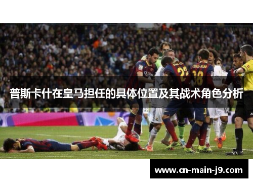 普斯卡什在皇马担任的具体位置及其战术角色分析