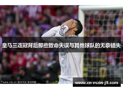 皇马三连冠背后那些致命失误与其他球队的无奈错失