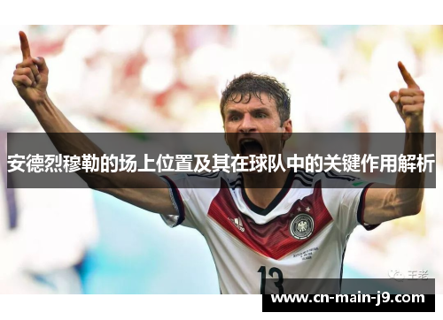 安德烈穆勒的场上位置及其在球队中的关键作用解析