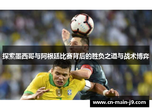 探索墨西哥与阿根廷比赛背后的胜负之道与战术博弈