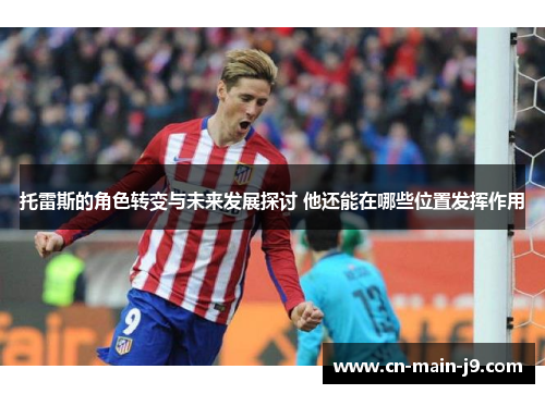 托雷斯的角色转变与未来发展探讨 他还能在哪些位置发挥作用