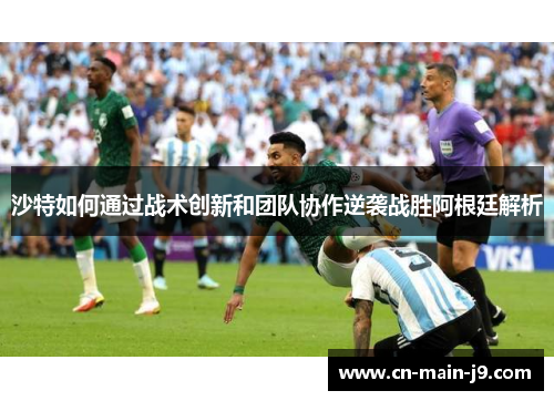 沙特如何通过战术创新和团队协作逆袭战胜阿根廷解析