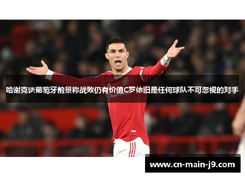 哈谢克谈葡萄牙前景称战败仍有价值C罗依旧是任何球队不可忽视的对手