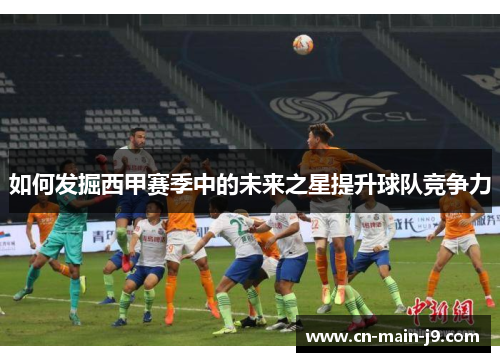 如何发掘西甲赛季中的未来之星提升球队竞争力