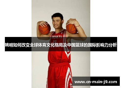 姚明如何改变全球体育文化格局及中国篮球的国际影响力分析
