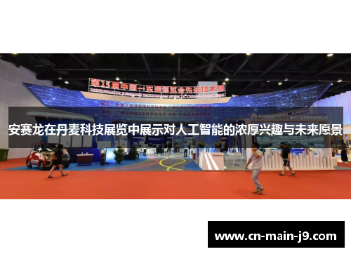 安赛龙在丹麦科技展览中展示对人工智能的浓厚兴趣与未来愿景