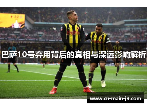 巴萨10号弃用背后的真相与深远影响解析