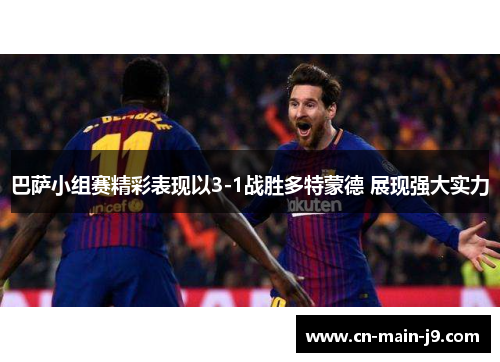 巴萨小组赛精彩表现以3-1战胜多特蒙德 展现强大实力