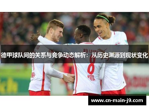 德甲球队间的关系与竞争动态解析：从历史渊源到现状变化