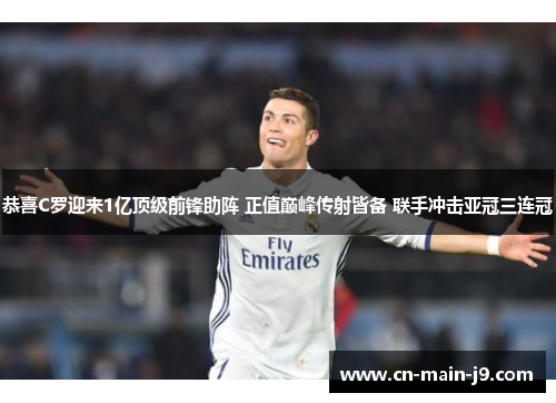 恭喜C罗迎来1亿顶级前锋助阵 正值巅峰传射皆备 联手冲击亚冠三连冠