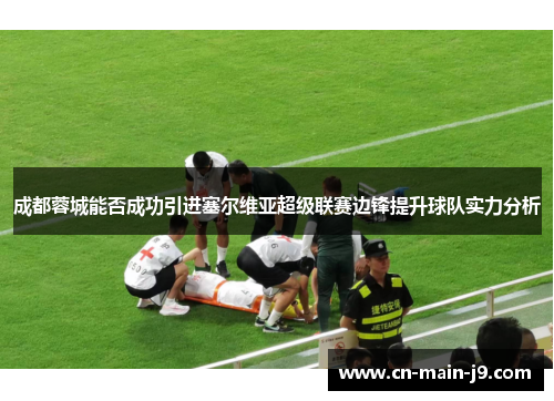 成都蓉城能否成功引进塞尔维亚超级联赛边锋提升球队实力分析