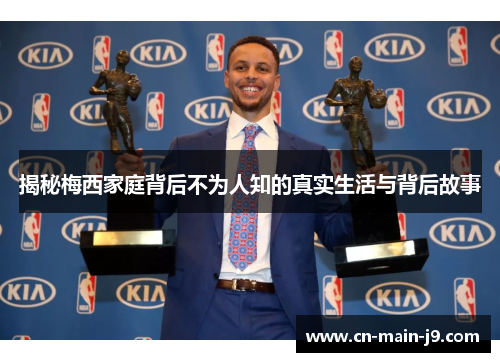 揭秘梅西家庭背后不为人知的真实生活与背后故事