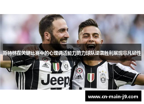 斯特林在关键比赛中的心理调适能力助力球队逆袭胜利展现非凡韧性