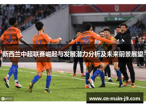 新西兰中超联赛崛起与发展潜力分析及未来前景展望