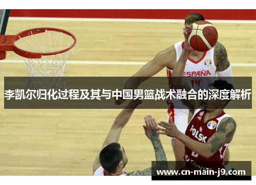李凯尔归化过程及其与中国男篮战术融合的深度解析