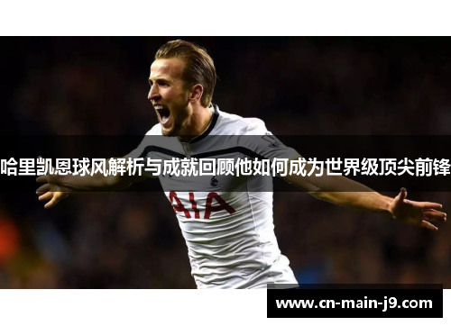 哈里凯恩球风解析与成就回顾他如何成为世界级顶尖前锋