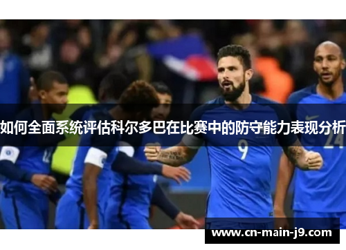 如何全面系统评估科尔多巴在比赛中的防守能力表现分析