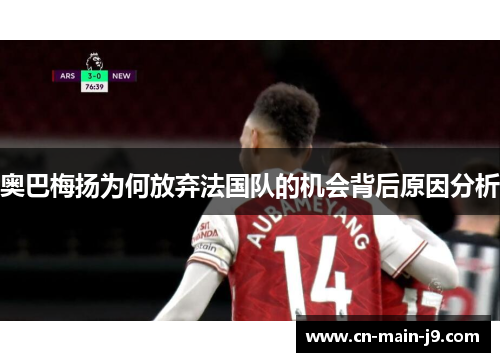 奥巴梅扬为何放弃法国队的机会背后原因分析