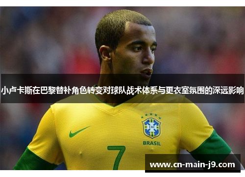 小卢卡斯在巴黎替补角色转变对球队战术体系与更衣室氛围的深远影响