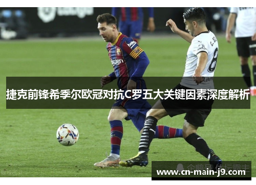 捷克前锋希季尔欧冠对抗C罗五大关键因素深度解析