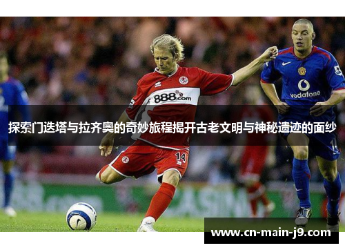 探索门迭塔与拉齐奥的奇妙旅程揭开古老文明与神秘遗迹的面纱