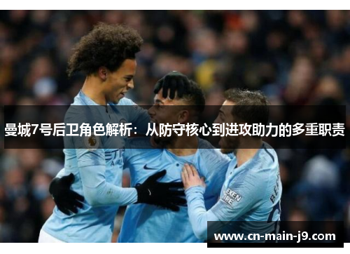 曼城7号后卫角色解析：从防守核心到进攻助力的多重职责