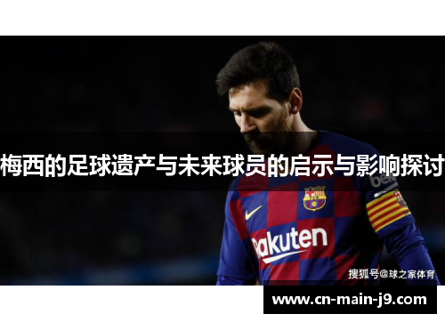 梅西的足球遗产与未来球员的启示与影响探讨