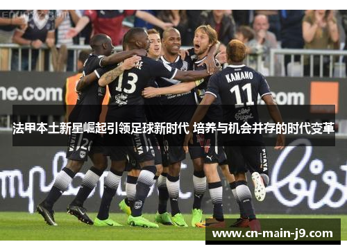 法甲本土新星崛起引领足球新时代 培养与机会并存的时代变革