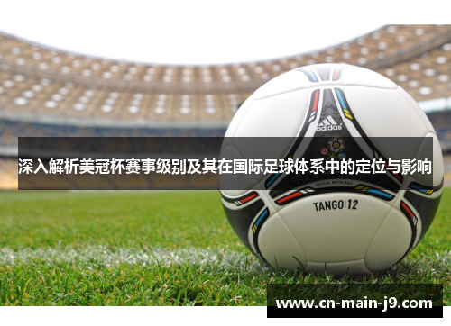 深入解析美冠杯赛事级别及其在国际足球体系中的定位与影响