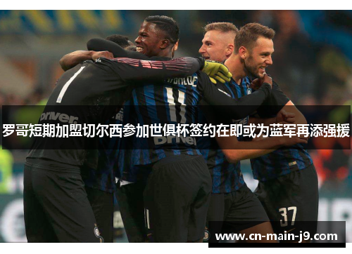 罗哥短期加盟切尔西参加世俱杯签约在即或为蓝军再添强援