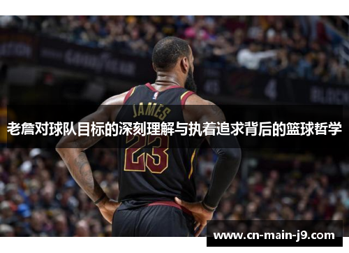 老詹对球队目标的深刻理解与执着追求背后的篮球哲学