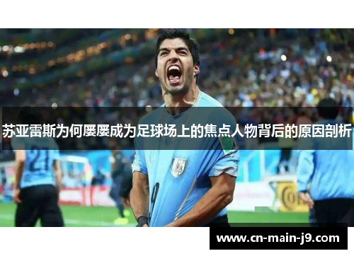 苏亚雷斯为何屡屡成为足球场上的焦点人物背后的原因剖析