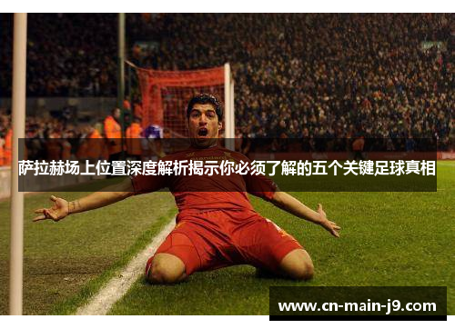 萨拉赫场上位置深度解析揭示你必须了解的五个关键足球真相