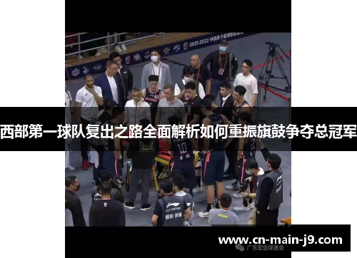 西部第一球队复出之路全面解析如何重振旗鼓争夺总冠军