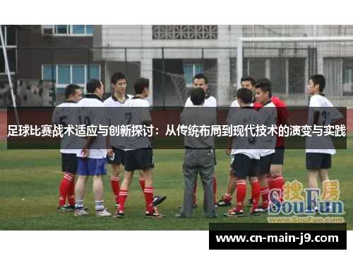 足球比赛战术适应与创新探讨：从传统布局到现代技术的演变与实践