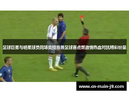 足球巨星与明星球员同场竞技慈善足球赛点燃激情热血对抗精彩纷呈