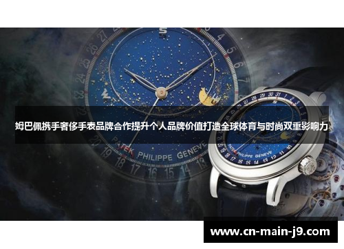 姆巴佩携手奢侈手表品牌合作提升个人品牌价值打造全球体育与时尚双重影响力