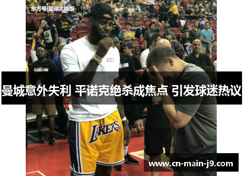 曼城意外失利 平诺克绝杀成焦点 引发球迷热议