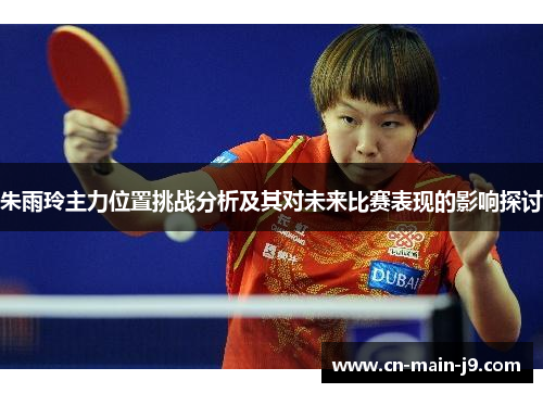 朱雨玲主力位置挑战分析及其对未来比赛表现的影响探讨