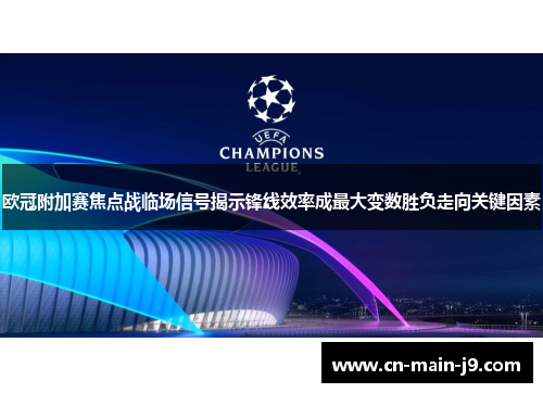 欧冠附加赛焦点战临场信号揭示锋线效率成最大变数胜负走向关键因素