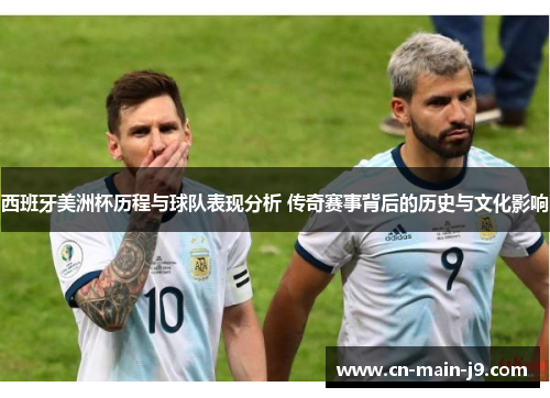 西班牙美洲杯历程与球队表现分析 传奇赛事背后的历史与文化影响